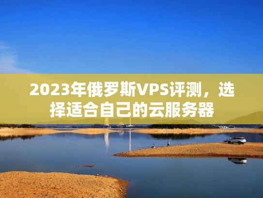 2023年俄罗斯VPS评测，选择适合自己的云服务器