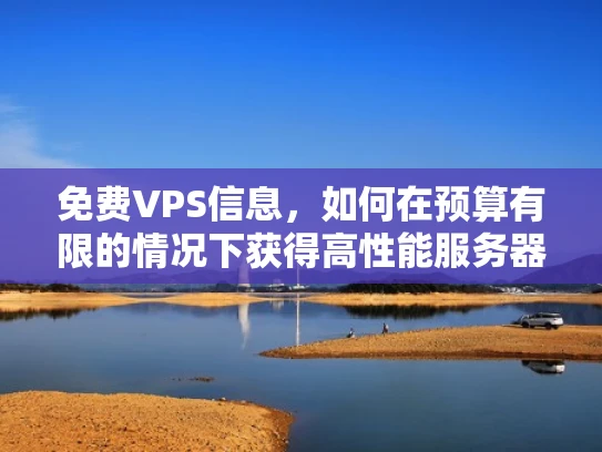 免费VPS信息，如何在预算有限的情况下获得高性能服务器资源？
