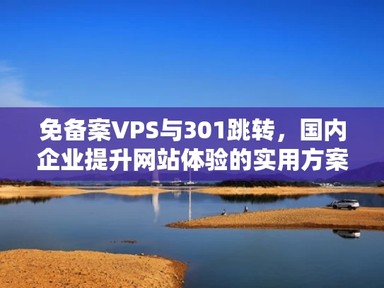 免备案VPS与301跳转，国内企业提升网站体验的实用方案