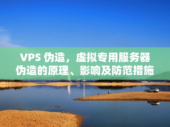 VPS 伪造，虚拟专用服务器伪造的原理、影响及防范措施