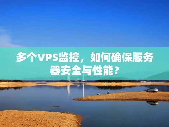 多个VPS监控，如何确保服务器安全与性能？