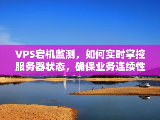 VPS宕机监测，如何实时掌控服务器状态，确保业务连续性