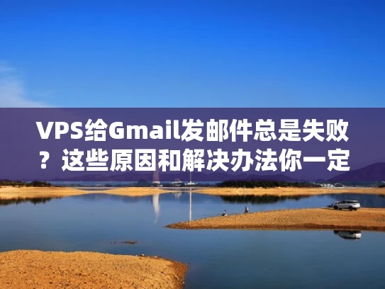 VPS给Gmail发邮件总是失败？这些原因和解决办法你一定要知道！
