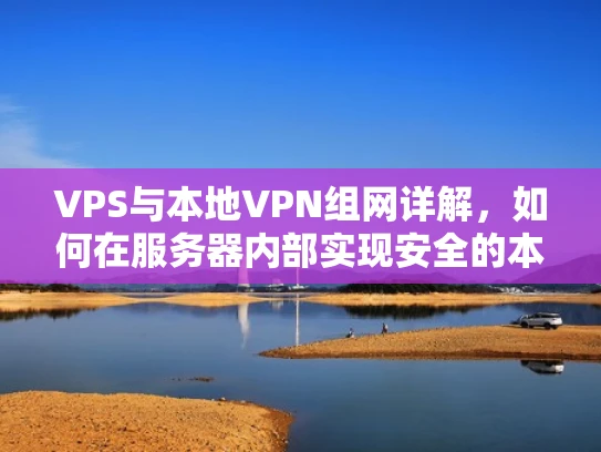 VPS与本地VPN组网详解，如何在服务器内部实现安全的本地加密连接