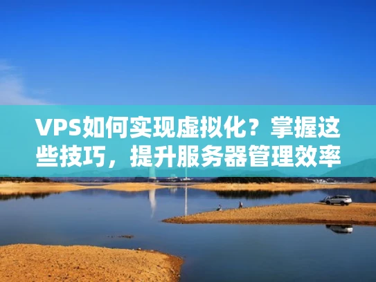 VPS如何实现虚拟化？掌握这些技巧，提升服务器管理效率