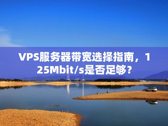 VPS服务器带宽选择指南，125Mbit/s是否足够？