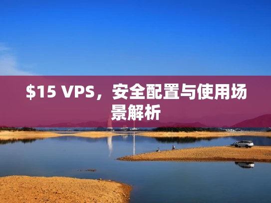 $15 VPS，安全配置与使用场景解析