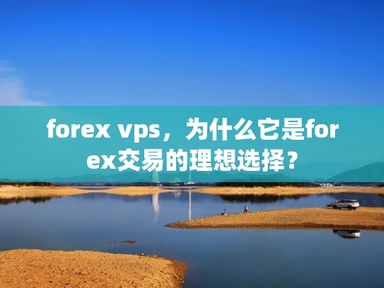 forex vps，为什么它是forex交易的理想选择？