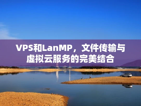 VPS和LanMP，文件传输与虚拟云服务的完美结合