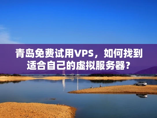 青岛免费试用VPS，如何找到适合自己的虚拟服务器？