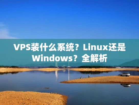 VPS装什么系统？Linux还是Windows？全解析