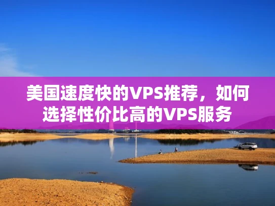 美国速度快的VPS推荐，如何选择性价比高的VPS服务