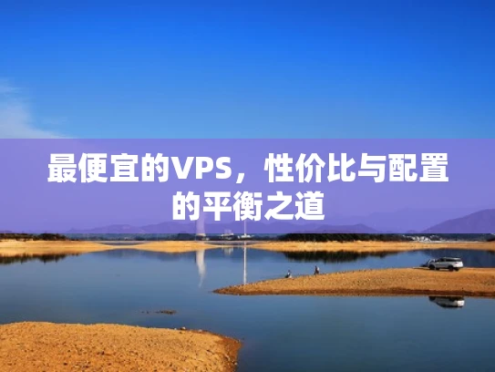 最便宜的VPS，性价比与配置的平衡之道