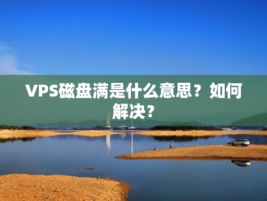 VPS磁盘满是什么意思？如何解决？