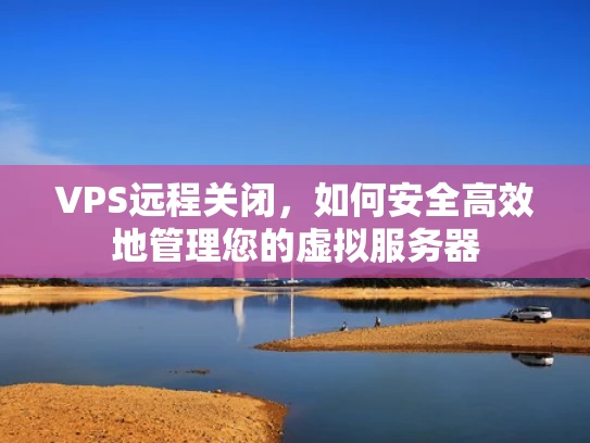 VPS远程关闭，如何安全高效地管理您的虚拟服务器