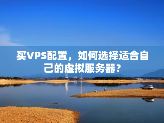 买VPS配置，如何选择适合自己的虚拟服务器？