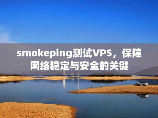 smokeping测试VPS，保障网络稳定与安全的关键