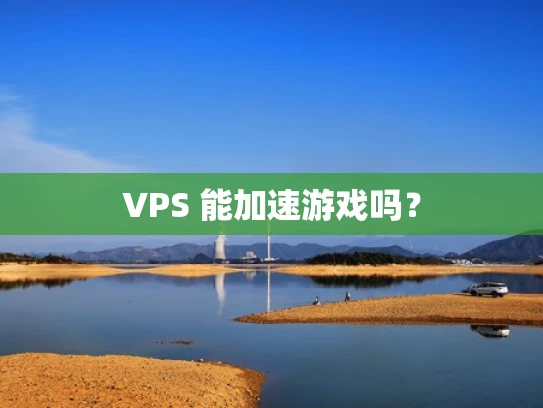 VPS 能加速游戏吗？