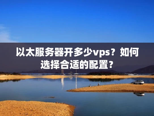 以太服务器开多少vps？如何选择合适的配置？