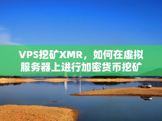 VPS挖矿XMR，如何在虚拟服务器上进行加密货币挖矿