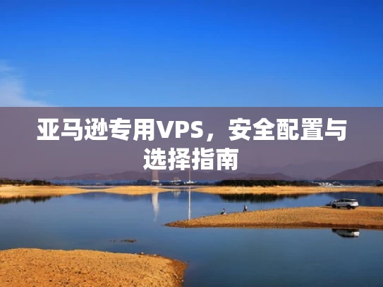 亚马逊专用VPS，安全配置与选择指南