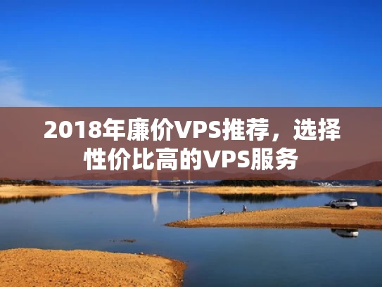 2018年廉价VPS推荐，选择性价比高的VPS服务