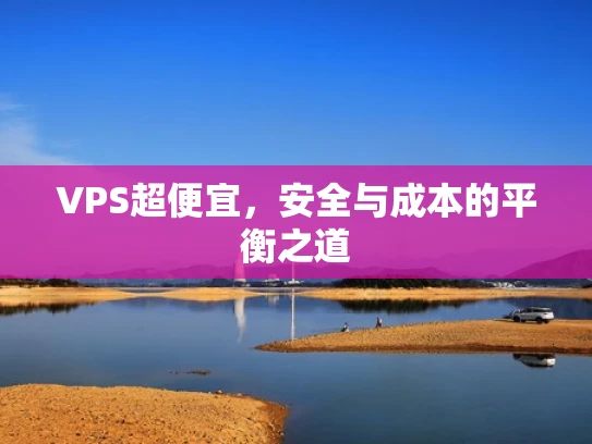 VPS超便宜，安全与成本的平衡之道