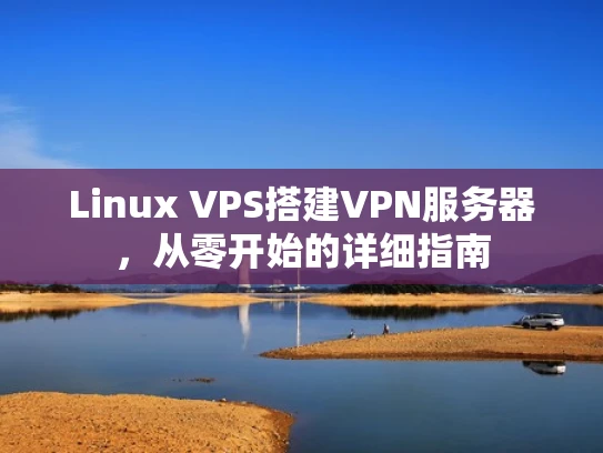 Linux VPS搭建VPN服务器，从零开始的详细指南
