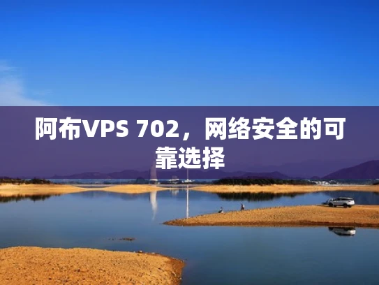 阿布VPS 702，网络安全的可靠选择