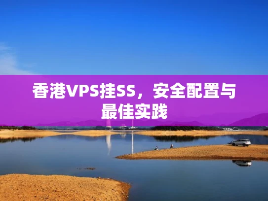 香港VPS挂SS，安全配置与最佳实践