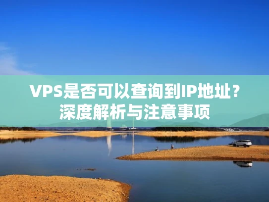 VPS是否可以查询到IP地址？深度解析与注意事项