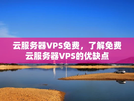 云服务器VPS免费，了解免费云服务器VPS的优缺点