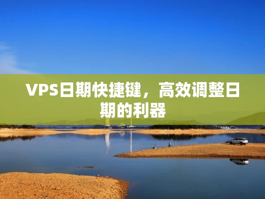 VPS日期快捷键，高效调整日期的利器