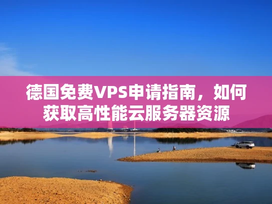 德国免费VPS申请指南，如何获取高性能云服务器资源