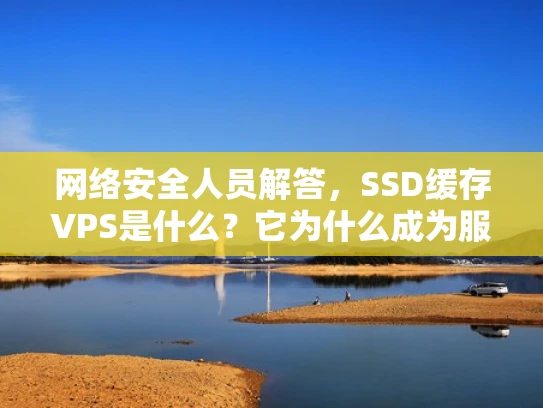 网络安全人员解答，SSD缓存VPS是什么？它为什么成为服务器行业的新宠？