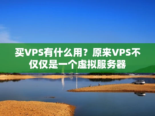 买VPS有什么用？原来VPS不仅仅是一个虚拟服务器