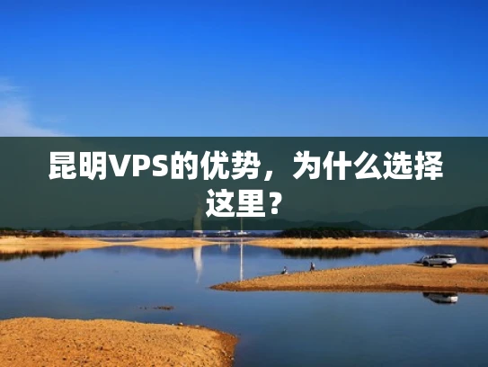 昆明VPS的优势，为什么选择这里？