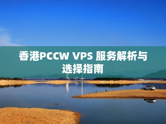 香港PCCW VPS 服务解析与选择指南