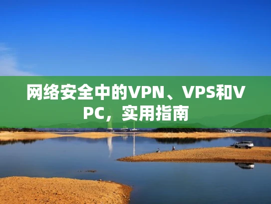 网络安全中的VPN、VPS和VPC，实用指南