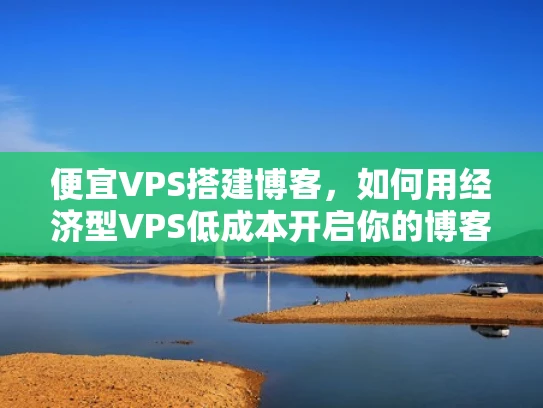 便宜VPS搭建博客，如何用经济型VPS低成本开启你的博客之旅