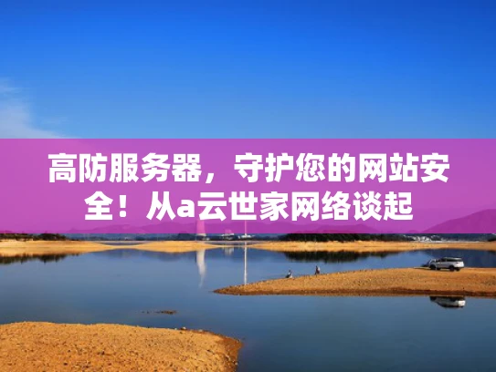 高防服务器，守护您的网站安全！从a云世家网络谈起