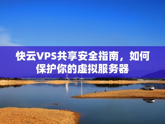 快云VPS共享安全指南，如何保护你的虚拟服务器