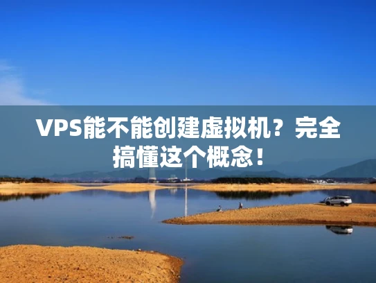 VPS能不能创建虚拟机？完全搞懂这个概念！
