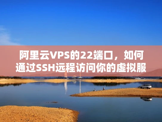 阿里云VPS的22端口，如何通过SSH远程访问你的虚拟服务器