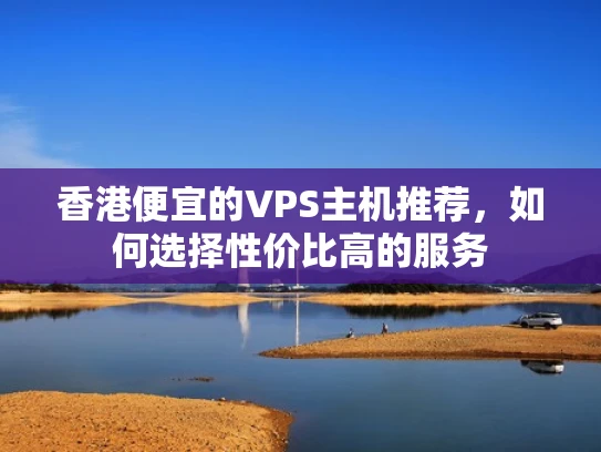 香港便宜的VPS主机推荐，如何选择性价比高的服务