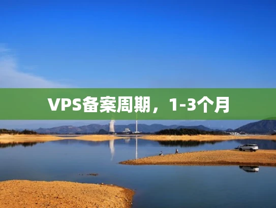 VPS备案周期，1-3个月