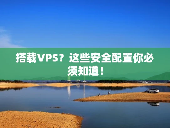 搭载VPS？这些安全配置你必须知道！