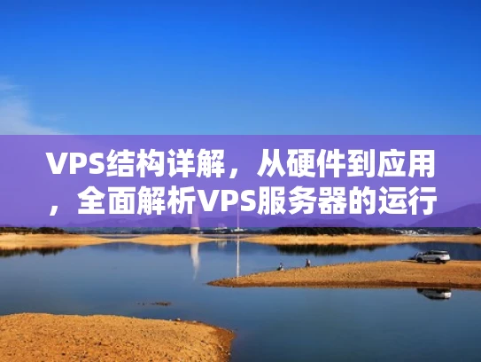 VPS结构详解，从硬件到应用，全面解析VPS服务器的运行机制