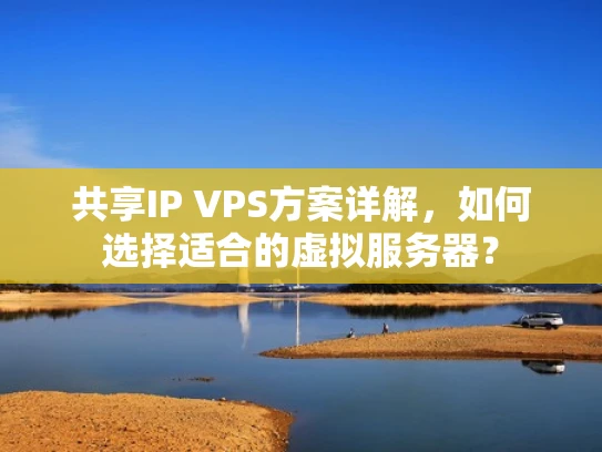 共享IP VPS方案详解，如何选择适合的虚拟服务器？