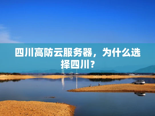 四川高防云服务器，为什么选择四川？